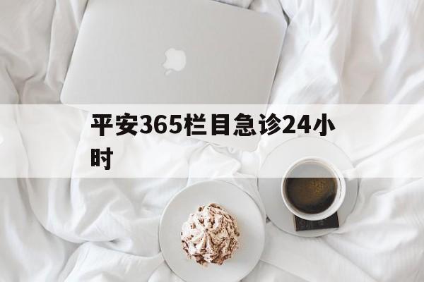 昆明平安365栏目急诊24小时的最新政策(2025年昆明平安365急诊24小时2015分享)