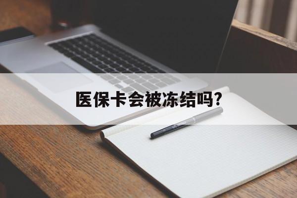 昆明医保卡会被冻结吗?的最新政策(2025年昆明欠银行钱医保卡会被冻结吗分享)